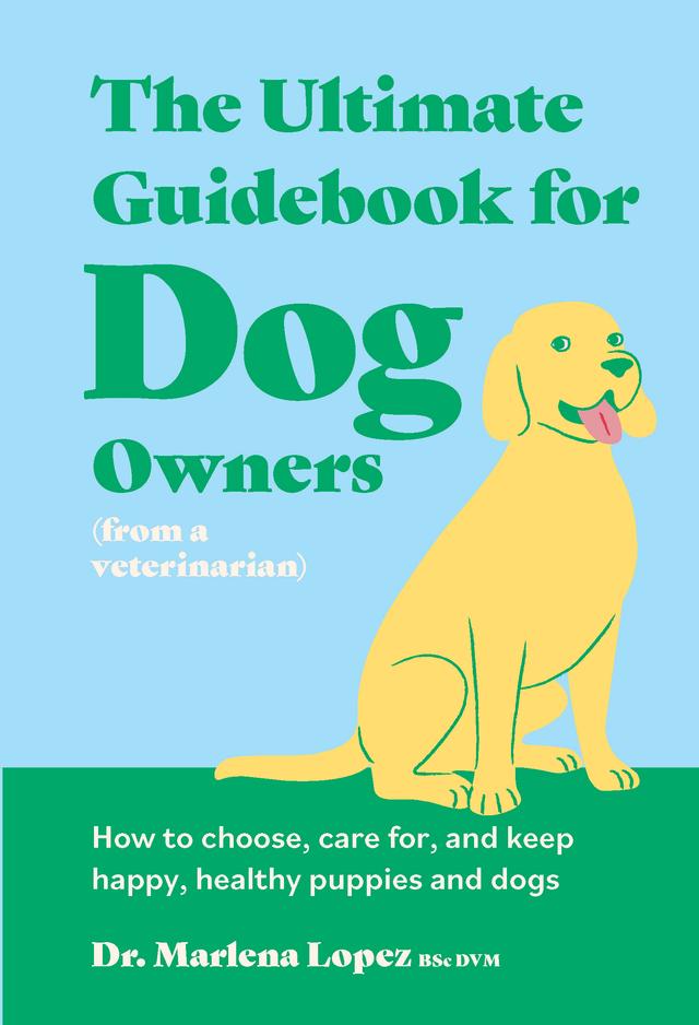 The Ultimate Guidebook for Dog Owners (from a veterinarian) by Dr. Marlena Lopez BSc DVM