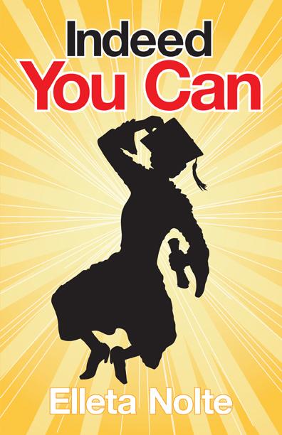 Indeed You Can: A True Story Edged in Humor to Inspire All Ages to Rush Forward with Arms Outstretched and Embrace Life by Elleta Nolte