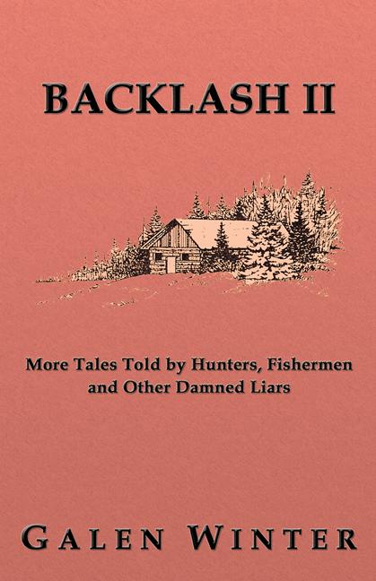Backlash II: More Tales Told by Hunters, Fishermen and Other Damned Liars by Galen Winter