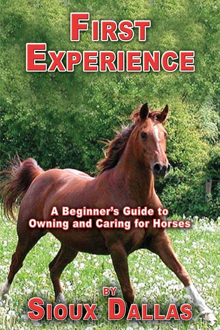 First Experience: A Beginner’s Guide to Owning and Caring for Horses by Sioux Dallas