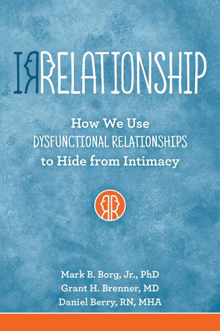 IRRELATIONSHIP: How we use Dysfunctional Relationships to Hide from Intimacy