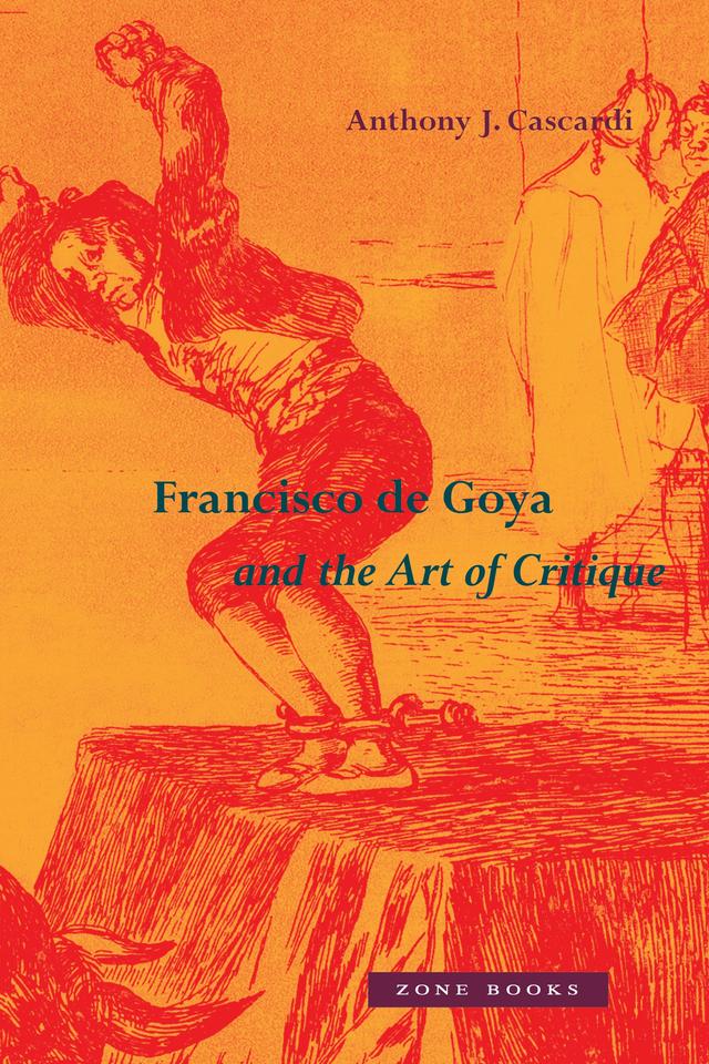 Francisco de Goya and the Art of Critique by Anthony J. Cascardi