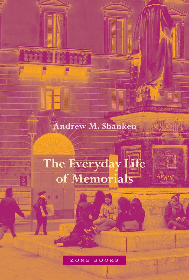 The Everyday Life of Memorials by Andrew M. Shanken