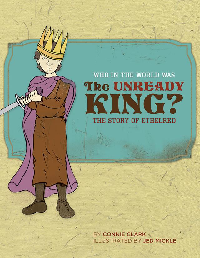 Who in the World Was The Unready King? by Connie Clark, Jed Mickle