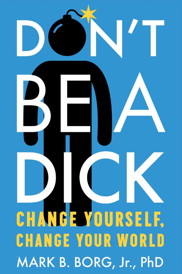Don't Be A Dick by Mark B. Borg