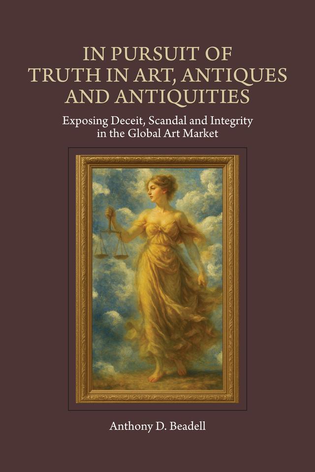In Pursuit of Truth in Art, Antiques and Antiquities by Anthony D Beadell