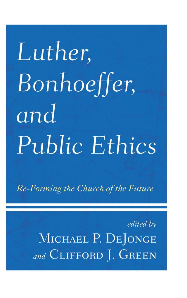 Luther, Bonhoeffer, and Public Ethics by Allan Aubrey Boesak, Brigitte Kahl, Clifford J. Green, Esther D. Reed, Euan Cameron, Hartmut Lehmann, Heinrich Bedford-Strohm, Jennifer  M. McBride, Josiah U. Young III, Karen L. Bloomquist, Kevin Rudd, Larry Rasmussen, Michael  P. DeJonge, Victoria J. Barnett, Wolfgang Huber