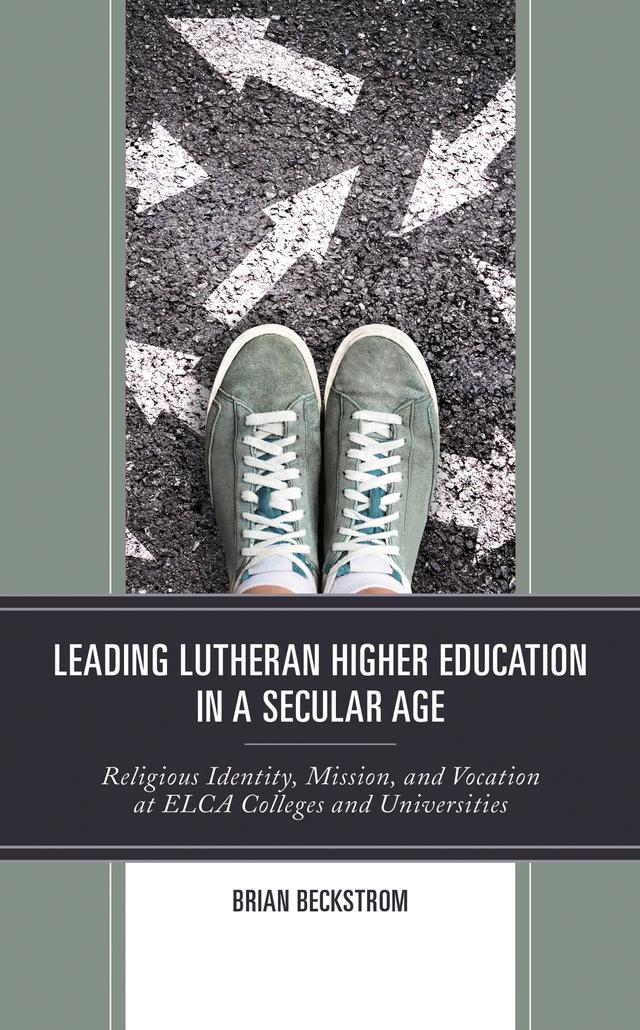 Leading Lutheran Higher Education in a Secular Age by Brian Beckstrom
