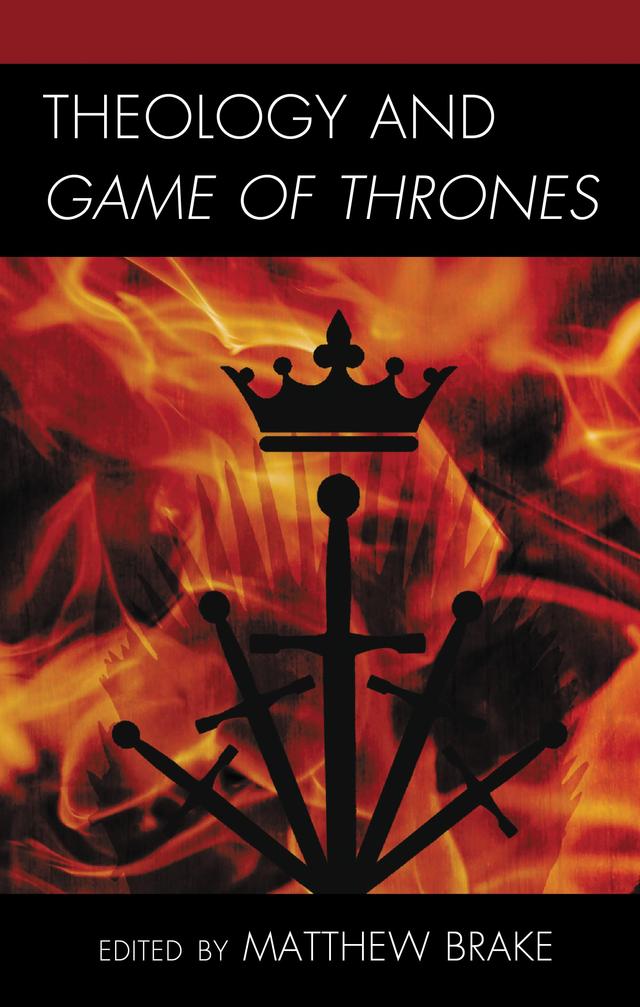 Theology and Game of Thrones by Andrew D. Thrasher, David Mahfood, Drew McIntyre, Edgar Valles, Eric X. Jarrard, Jeffery D. Long, Justin KH Tse, Katy Krieger, Loraine Haywood, Mark Wiebe, Matthew William Brake, Mollie Gossage, Nathan Fredrickson, Shaun C. Brown, Susan Johnston