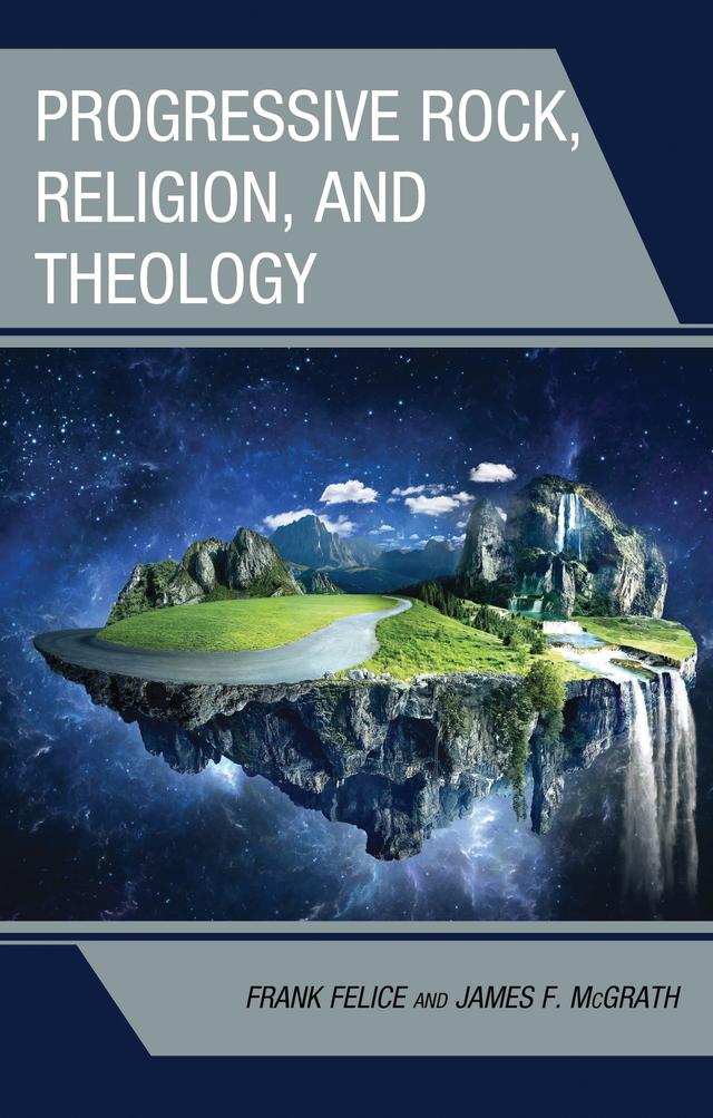 Progressive Rock, Religion, and Theology by Frank Felice, James F. McGrath