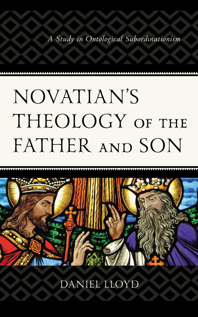 Novatian’s Theology of the Father and Son by Daniel Lloyd