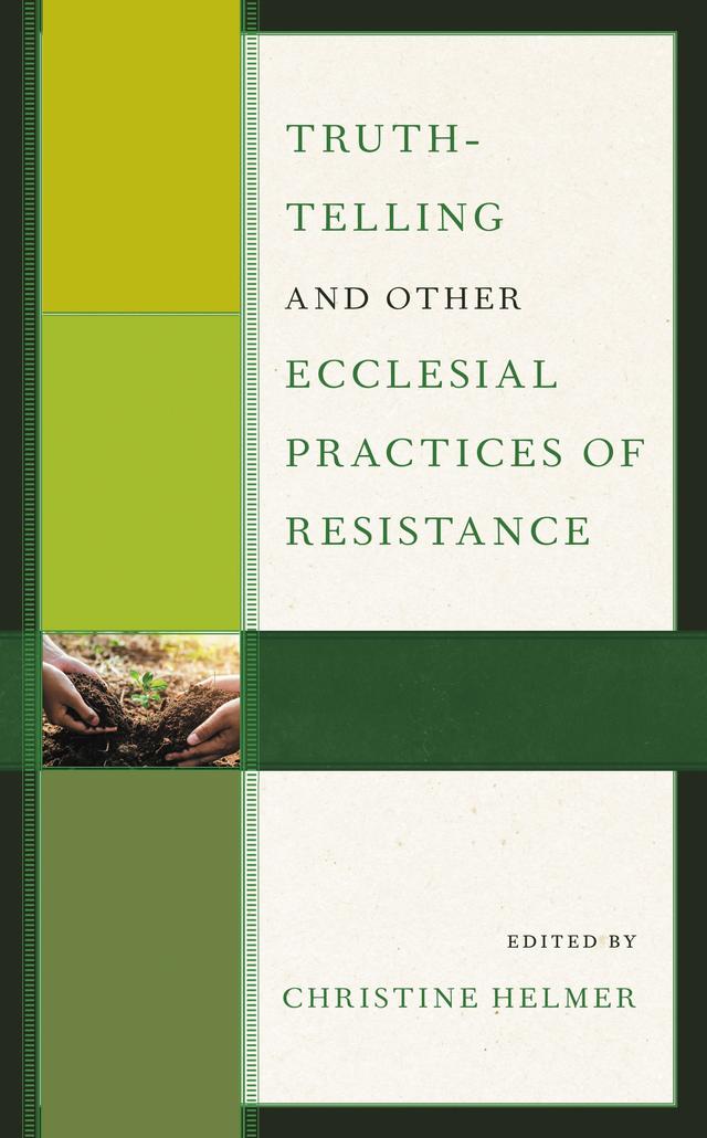 Truth-Telling and Other Ecclesial Practices of Resistance by Allen  G. Jorgenson, Amy Carr, Cheryl M. Peterson, Christine Helmer, Craig L. Nessan, Gordon J. Straw, Jan-Olav Henriksen, Man Hei Yip, Paul R. Hinlicky, Timothy L. Seals