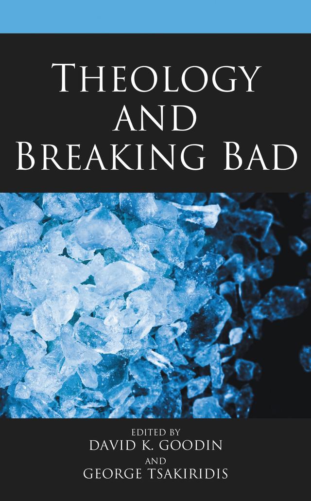 Theology and Breaking Bad by Alex Sosler, Brian Fiu Kolia, Cherish Nelson, Clive Marsh, David K. Goodin, George Tsakiridis, Neal Foster, Trevor B. Williams