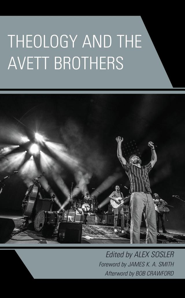 Theology and the Avett Brothers by Alex Sosler, Austin Ashenbrenner, Austin Rehbein, Bob Crawford, Brandon K. Watson, Casey S. Lute, Gayle Doornbos, James K.A. Smith, Jeffery Porter, Jeffrey Tabone, Jennifer Allen Craft, Kevin Auman
