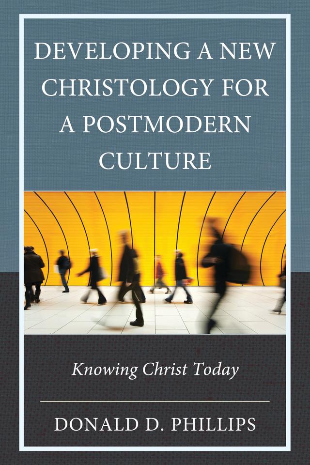 Developing a New Christology for a Postmodern Culture by Donald D. Phillips