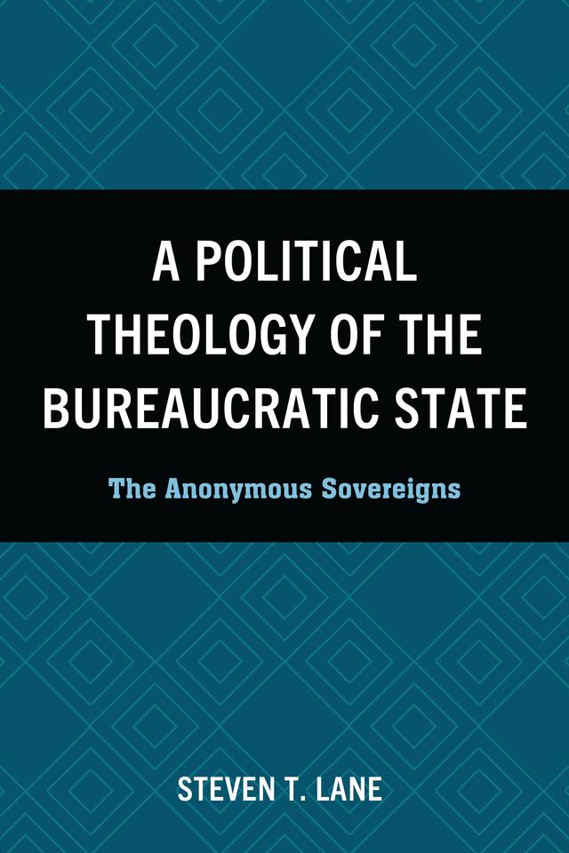 A Political Theology of the Bureaucratic State by Steven T. Lane