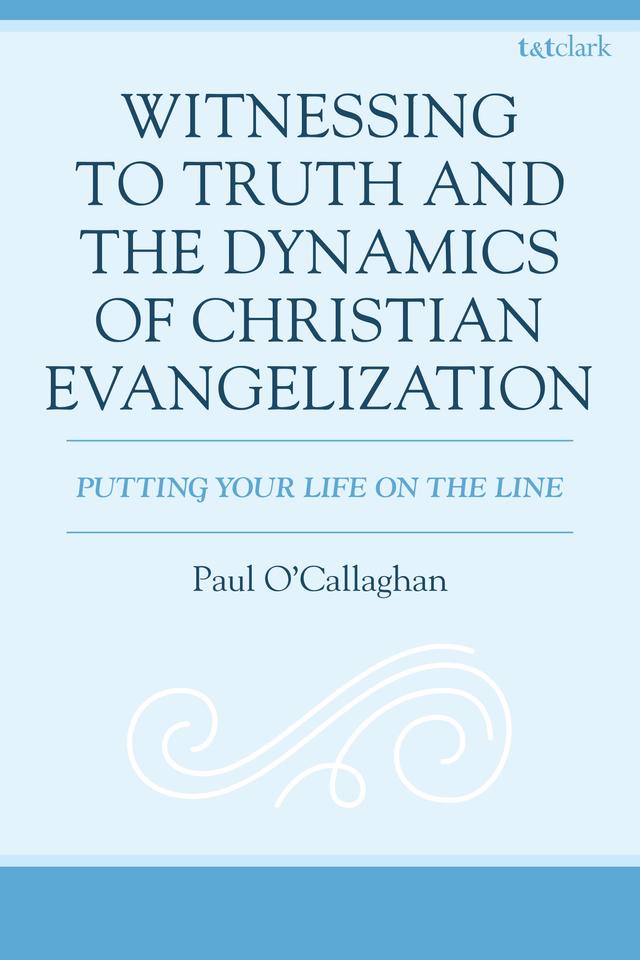 Witnessing to Truth and the Dynamics of Christian Evangelization by Paul O'Callaghan
