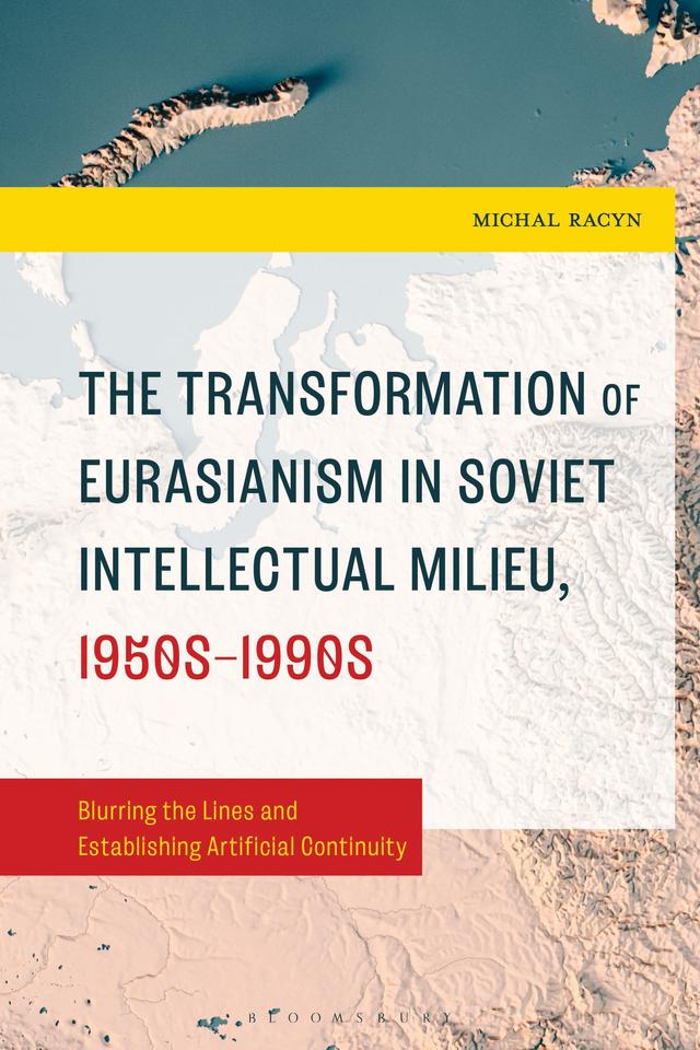 The Transformation of Eurasianism in Soviet Intellectual Milieu, 1950s–1990s by Michal Racyn