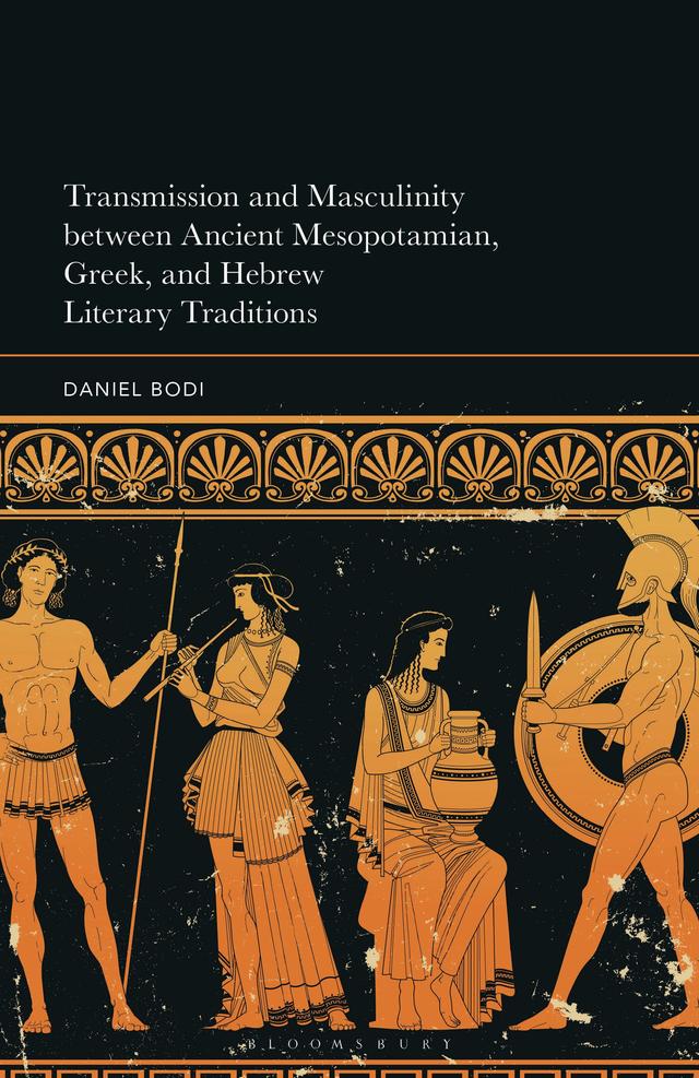 Transmission and Masculinity between Ancient Mesopotamian, Greek, and Hebrew Literary Traditions by Daniel Bodi