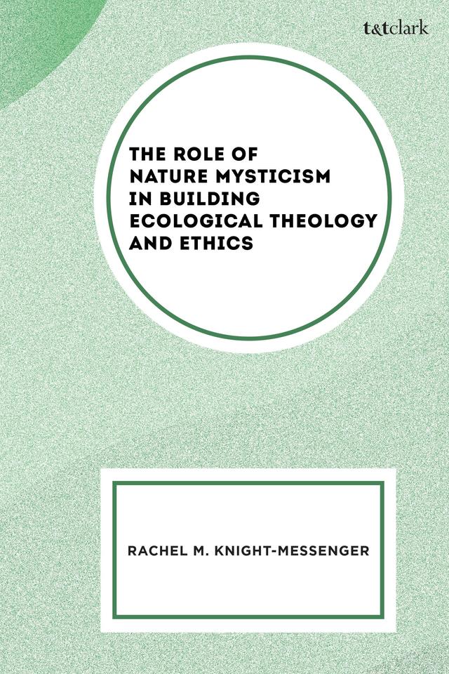 The Role of Nature Mysticism in Building Ecological Theology and Ethics by Rachel M. Knight-Messenger