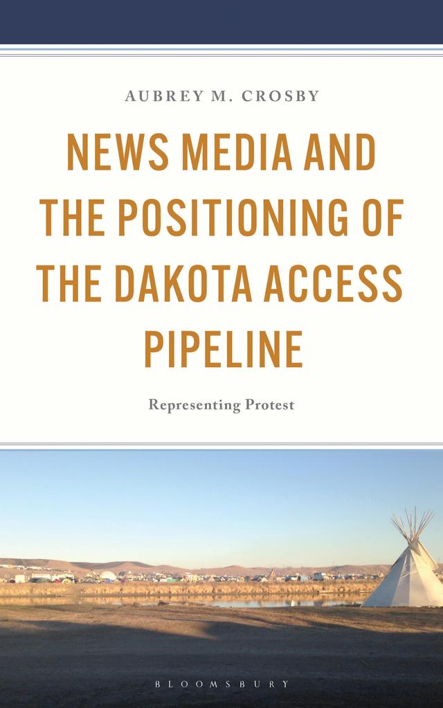 News Media and the Positioning of the Dakota Access Pipeline by Aubrey Crosby