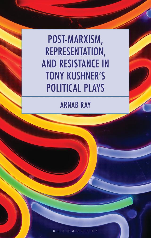 Post-Marxism, Representation, and Resistance in Tony Kushner's Political Plays by Arnab Ray