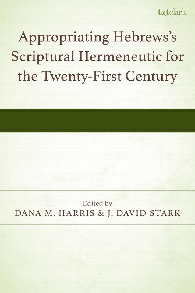 Appropriating Hebrews's Scriptural Hermeneutic for the Twenty-First Century by Alexander E. Stewart, Ardel Caneday, Bryan R. Dyer, Dana M. Harris, David M. Moffitt, Gareth Lee Cockerill, J. David Stark, Nick Brennan, Rodrigo F. de Sousa, William Olhausen