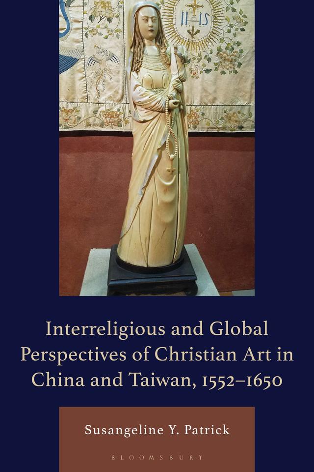 Interreligious and Global Perspectives of Christian Art in China and Taiwan, 1552–1650 by Susangeline Y. Patrick