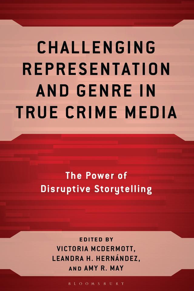 Challenging Representation and Genre in True Crime Media by Amy R. May, Leandra Hinojosa Hernández, Victoria McDermott
