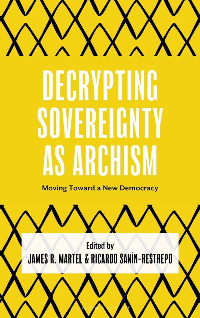 Decrypting Sovereignty as Archism by James R. Martel, Ricardo Sanín-Restrepo