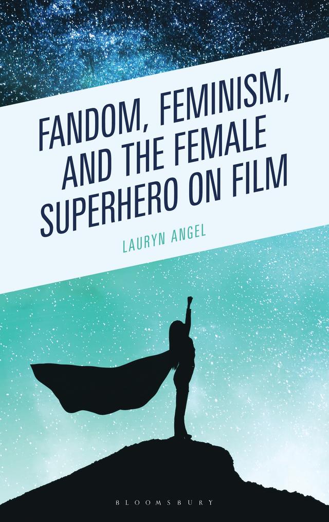 Fandom, Feminism, and the Female Superhero on Film by Lauryn Angel