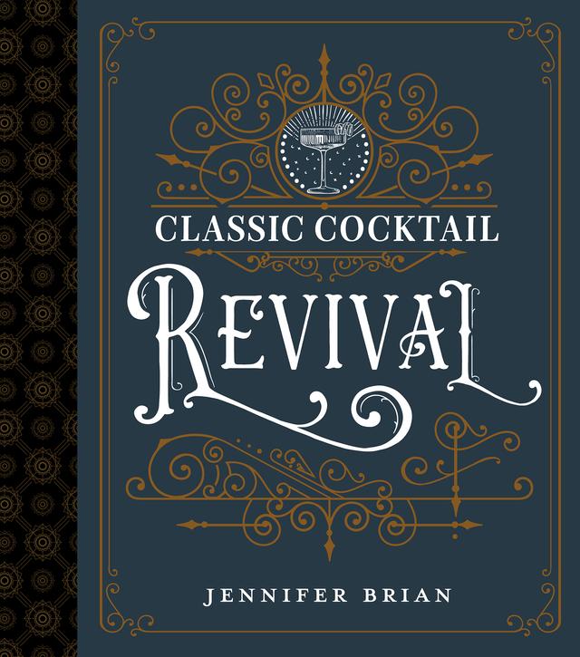 Classic Cocktail Revival by Jennifer Brian, Jessie Kriech-Higdon, Michelle F. VanderHouwen