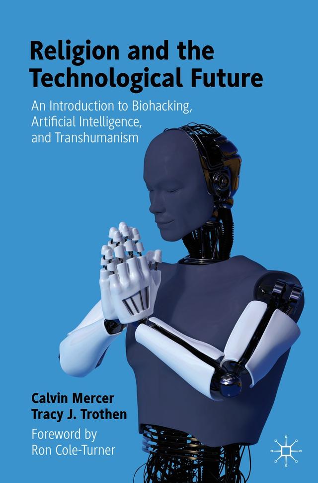 Religion and the Technological Future by Calvin Mercer, Tracy J. Trothen