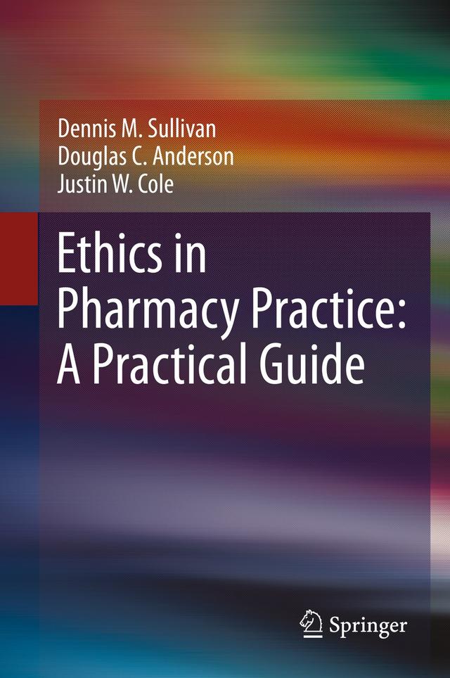 Ethics in Pharmacy Practice: A Practical Guide by Dennis M. Sullivan, Douglas C. Anderson, Justin W. Cole