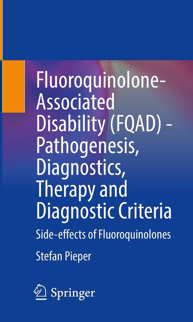 Fluoroquinolone-Associated Disability (FQAD) - Pathogenesis, Diagnostics, Therapy and Diagnostic Criteria by Stefan Pieper