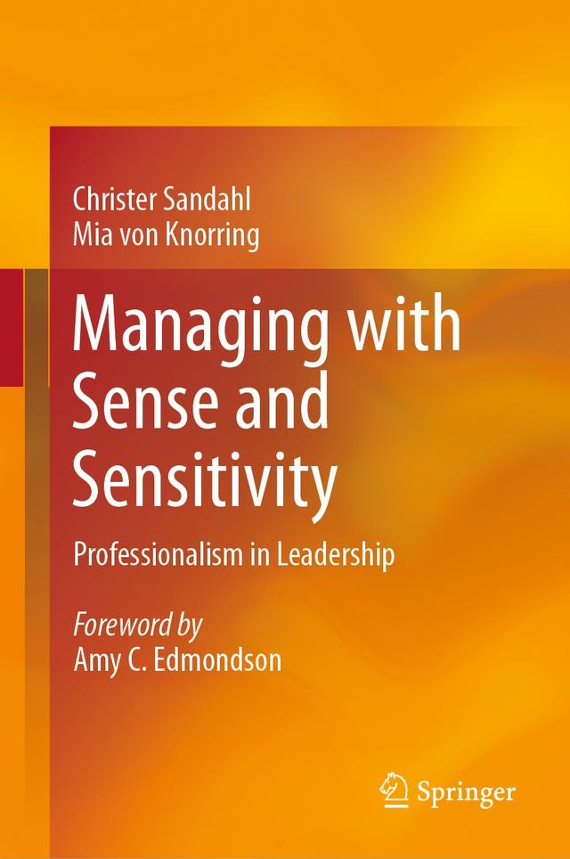 Managing with Sense and Sensitivity by Amy C. Edmondson, Christer Sandahl, Mia von Knorring