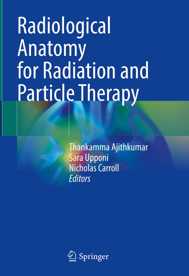 Radiological Anatomy for Radiation and Particle Therapy by Nicholas Carroll, Sara Upponi, Thankamma Ajithkumar