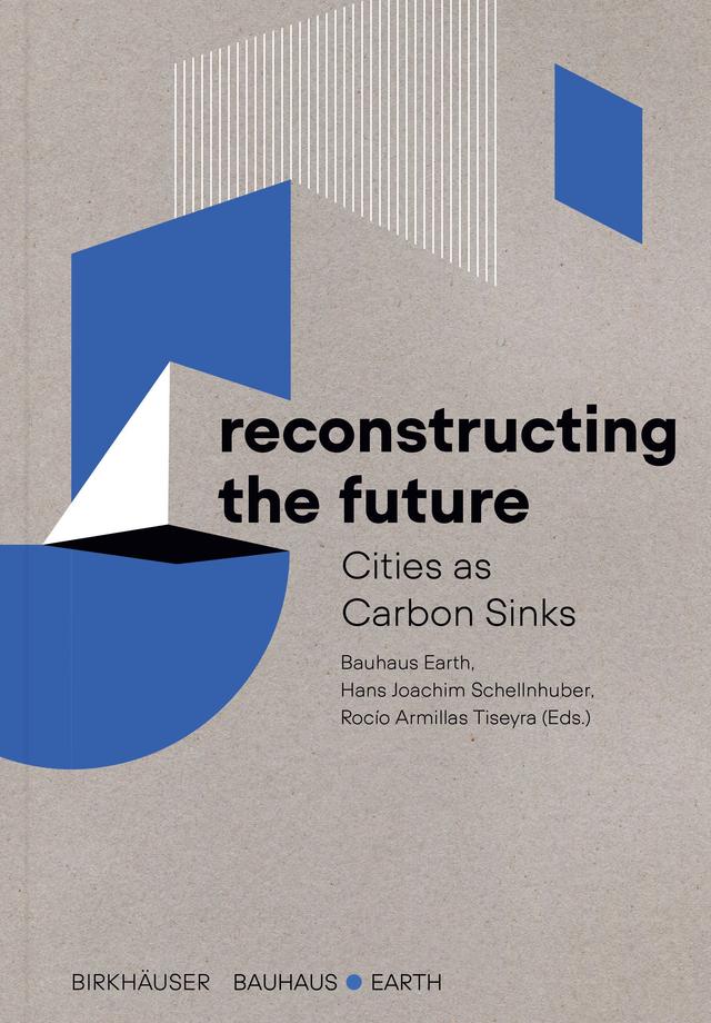 Reconstructing the Future by Bauhaus Earth, Hans Joachim Schellnhuber, Rocío Armillas Tiseyra