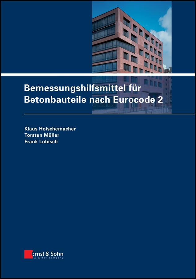 Bemessungshilfsmittel für Betonbauteile nach Eurocode 2 by Frank Lobisch, Klaus Holschemacher, Torsten Müller
