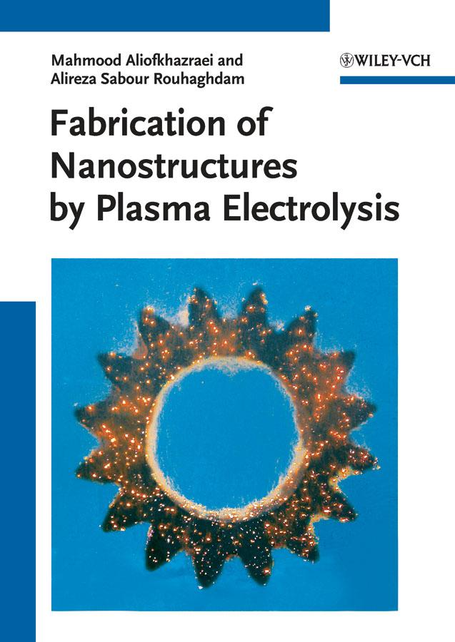 Fabrication of Nanostructures by Plasma Electrolysis by Alireza Sabour Rouhaghdam, Mahmood Aliofkhazraei