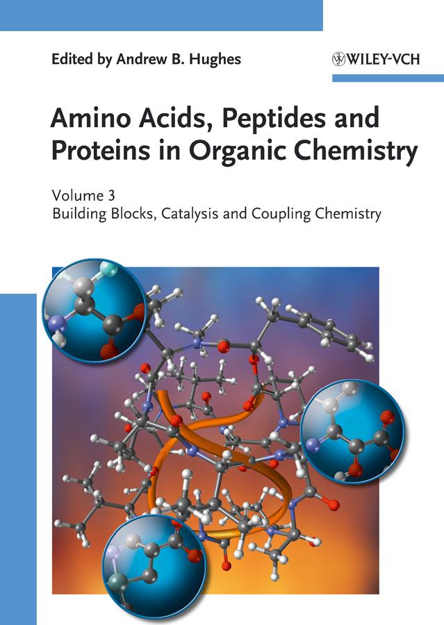 Amino Acids, Peptides and Proteins in Organic Chemistry, Building Blocks, Catalysis and Coupling Chemistry by Andrew B. Hughes