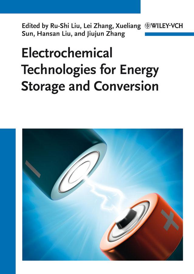 Electrochemical Technologies for Energy Storage and Conversion by Andy Sun, Hansan Liu, Jiujun Zhang, Lei Zhang, Ru-Shi Liu