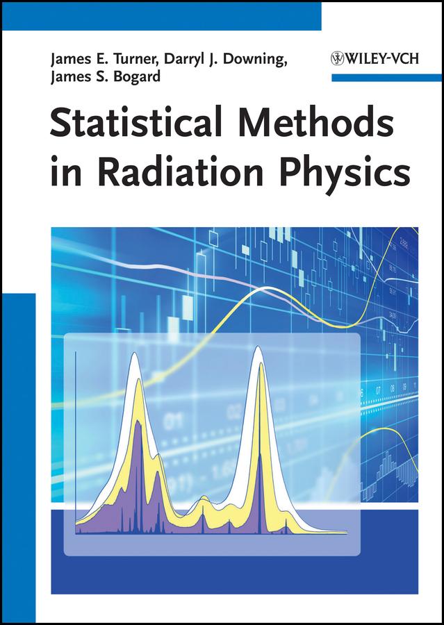 Statistical Methods in Radiation Physics by Darryl J. Downing, James E. Turner, James S. Bogard