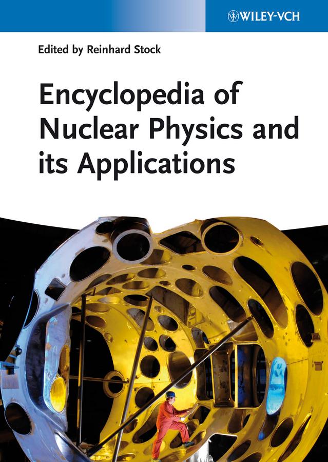 Encyclopedia of Nuclear Physics and its Applications by Reinhard Stock