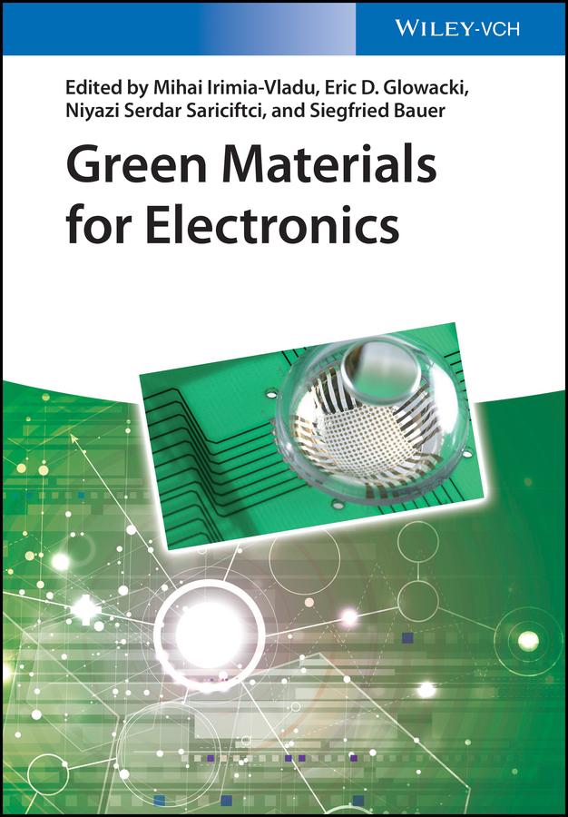 Green Materials for Electronics by Eric D. Glowacki, Mihai Irimia-Vladu, Niyazi S. Sariciftci, Siegfried Bauer