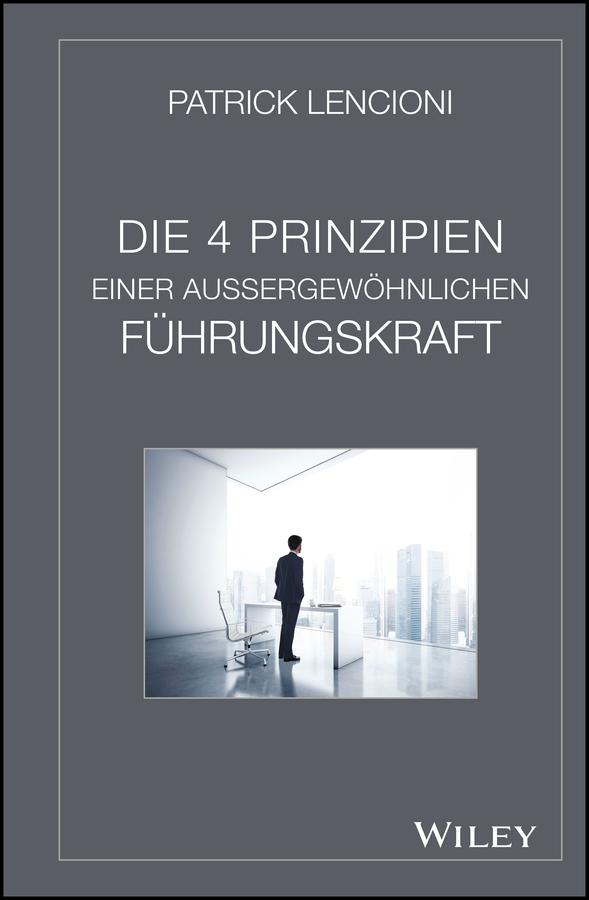 Die 4 Prinzipien Einer Aussergewöhnlichen Führungskraft by Patrick M. Lencioni