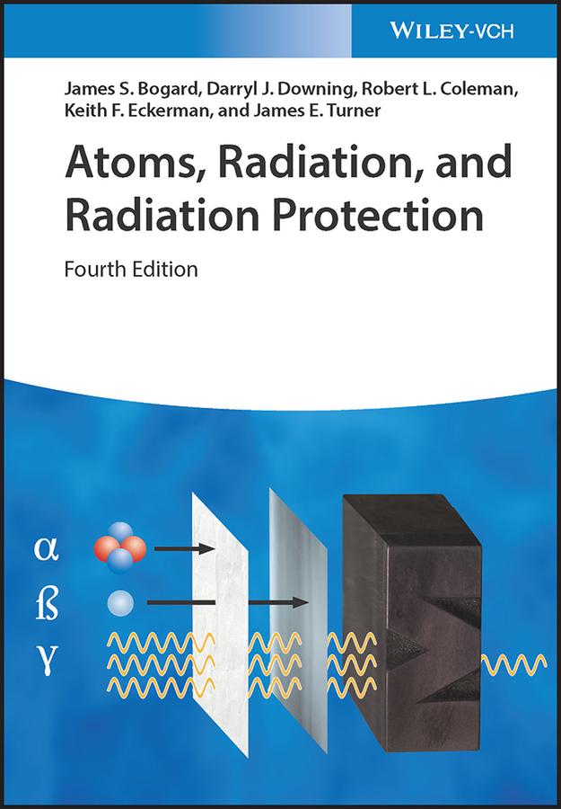 Atoms, Radiation, and Radiation Protection by Darryl J. Downing, James E. Turner, James S. Bogard, Keith F. Eckerman, Robert L. Coleman