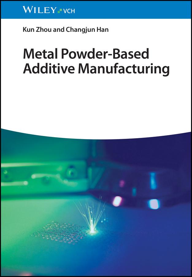 Metal Powder-Based Additive Manufacturing by Changjun Han, Kun Zhou