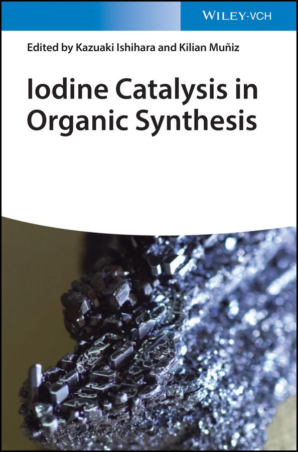 Iodine Catalysis in Organic Synthesis by Kazuaki Ishihara, Kilian Muniz