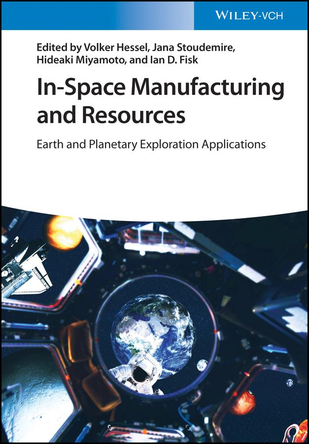 In-Space Manufacturing and Resources by Hideaki Miyamoto, Ian D. Fisk, Jana Stoudemire, Volker Hessel